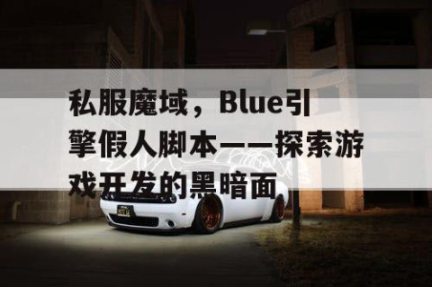 私服魔域，Blue引擎假人脚本——探索游戏开发的黑暗面