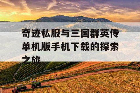 奇迹私服与三国群英传单机版手机下载的探索之旅