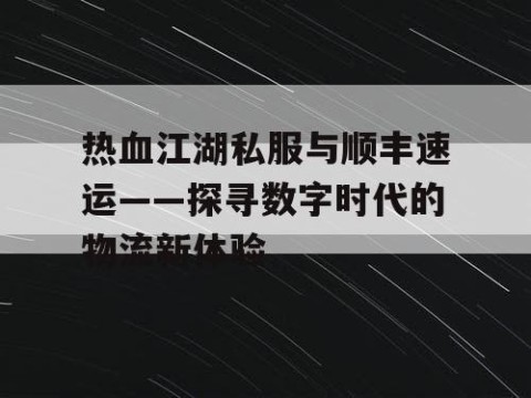 热血江湖私服与顺丰速运——探寻数字时代的物流新体验