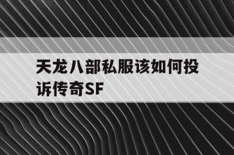 天龙八部私服该如何投诉传奇SF