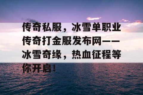 传奇私服，冰雪单职业传奇打金服发布网——冰雪奇缘，热血征程等你开启！