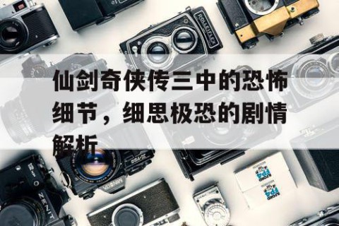 仙剑奇侠传三中的恐怖细节，细思极恐的剧情解析