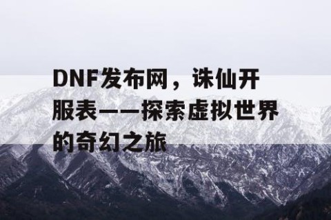 DNF发布网，诛仙开服表——探索虚拟世界的奇幻之旅