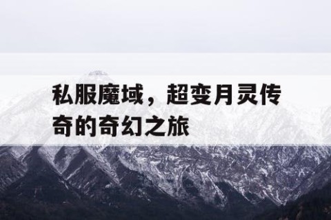 私服魔域，超变月灵传奇的奇幻之旅