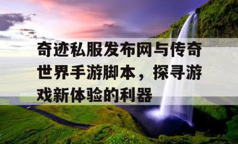 奇迹私服发布网与传奇世界手游脚本，探寻游戏新体验的利器
