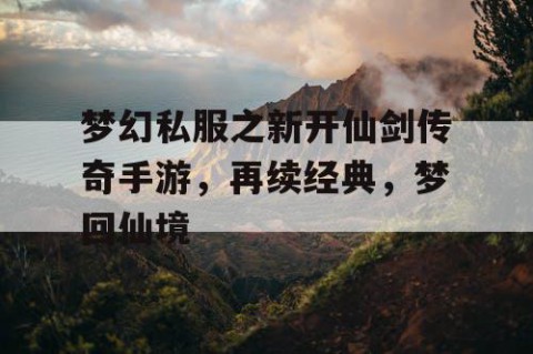 梦幻私服之新开仙剑传奇手游，再续经典，梦回仙境