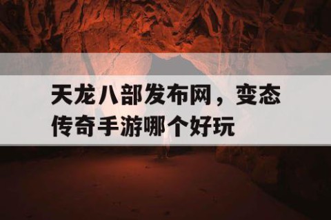天龙八部发布网，变态传奇手游哪个好玩