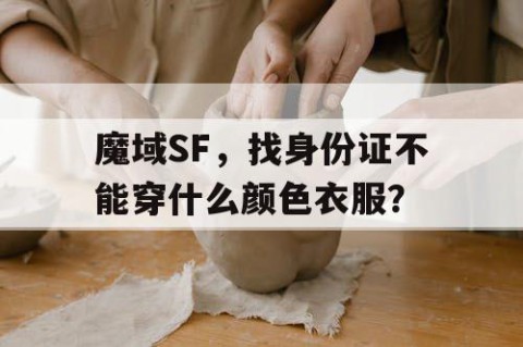 魔域SF，找身份证不能穿什么颜色衣服？