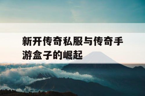 新开传奇私服与传奇手游盒子的崛起