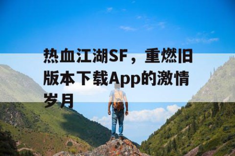 热血江湖SF，重燃旧版本下载App的激情岁月
