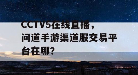 CCTV5在线直播，问道手游渠道服交易平台在哪？