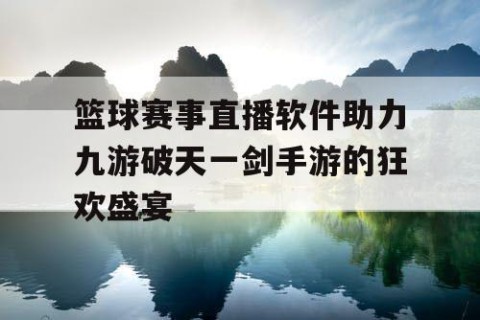 篮球赛事直播软件助力九游破天一剑手游的狂欢盛宴