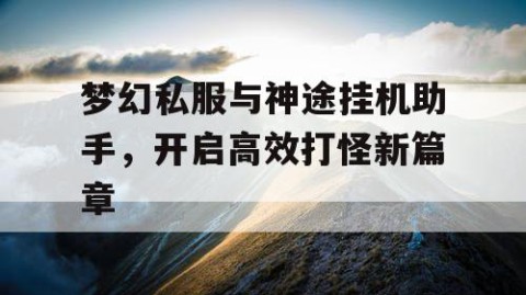 梦幻私服与神途挂机助手，开启高效打怪新篇章