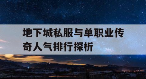 地下城私服与单职业传奇人气排行探析