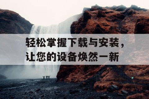 轻松掌握下载与安装，让您的设备焕然一新