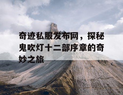 奇迹私服发布网，探秘鬼吹灯十二部序章的奇妙之旅