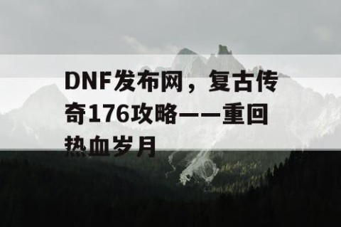 DNF发布网，复古传奇176攻略——重回热血岁月