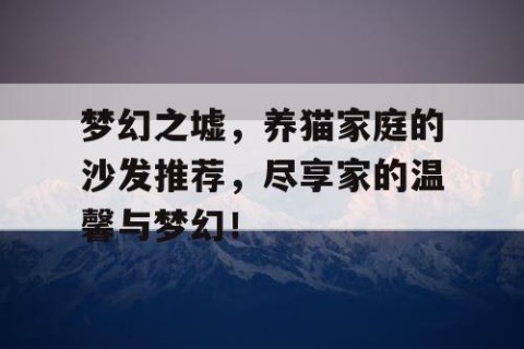 梦幻之墟，养猫家庭的沙发推荐，尽享家的温馨与梦幻！