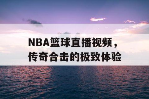 NBA篮球直播视频,传奇合击的极致体验
