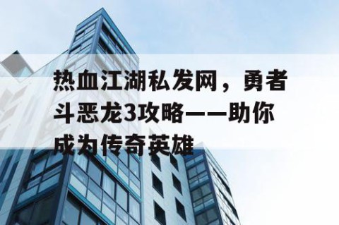 热血江湖私发网，勇者斗恶龙3攻略——助你成为传奇英雄