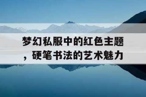 梦幻私服中的红色主题，硬笔书法的艺术魅力