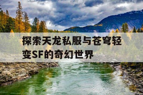 探索天龙私服与苍穹轻变SF的奇幻世界