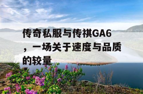 传奇私服与传祺GA6，一场关于速度与品质的较量