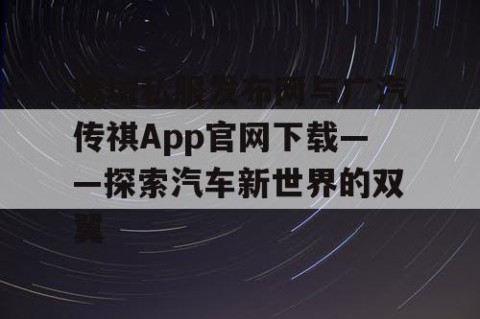魔域私服发布网与广汽传祺App官网下载——探索汽车新世界的双翼