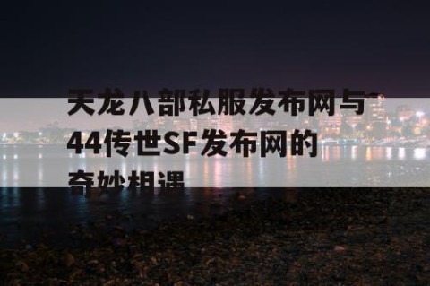 天龙八部私服发布网与44传世SF发布网的奇妙相遇