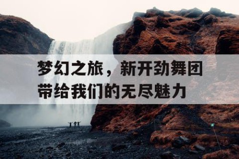 梦幻之旅，新开劲舞团带给我们的无尽魅力