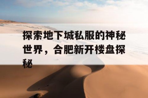 探索地下城私服的神秘世界，合肥新开楼盘探秘