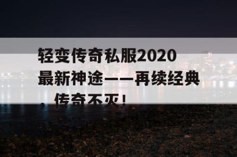 轻变传奇私服2020最新神途——再续经典，传奇不灭！