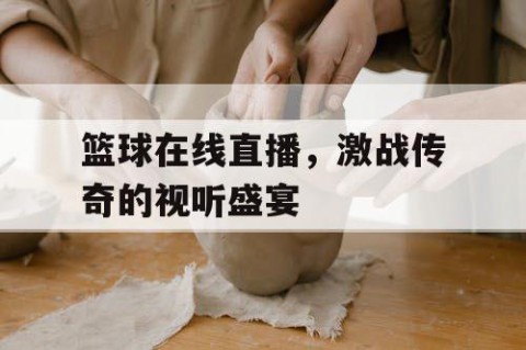 篮球在线直播，激战传奇的视听盛宴