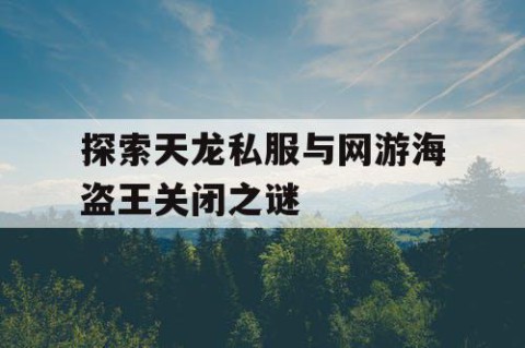探索天龙私服与网游海盗王关闭之谜