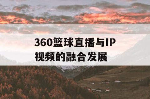 360篮球直播与IP视频的融合发展