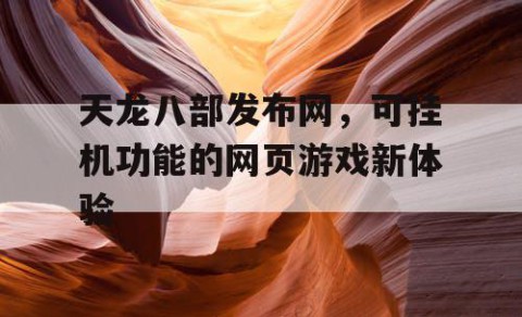 天龙八部发布网，可挂机功能的网页游戏新体验