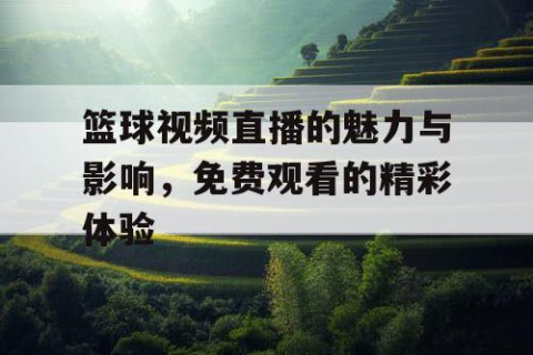 篮球视频直播的魅力与影响，免费观看的精彩体验