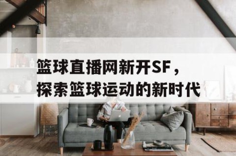 篮球直播网新开SF,探索篮球运动的新时代