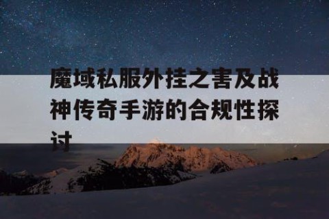 魔域私服外挂之害及战神传奇手游的合规性探讨