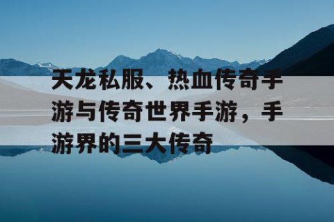 天龙私服、热血传奇手游与传奇世界手游，手游界的三大传奇
