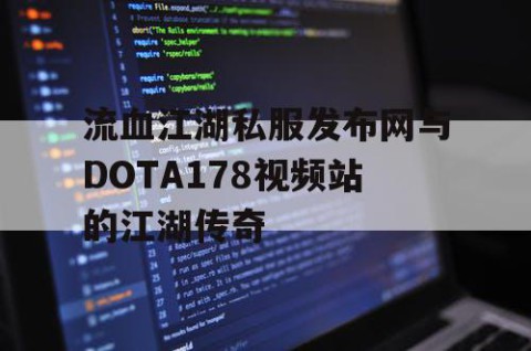 流血江湖私服发布网与DOTA178视频站的江湖传奇