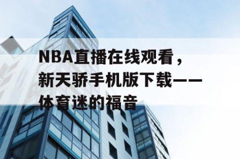 NBA直播在线观看，新天骄手机版下载——体育迷的福音