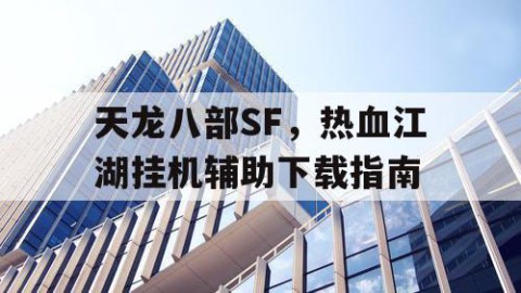 天龙八部SF，热血江湖挂机辅助下载指南