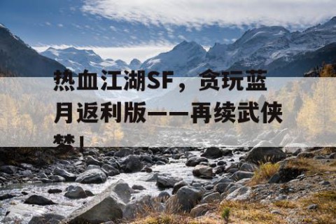 热血江湖SF，贪玩蓝月返利版——再续武侠梦！