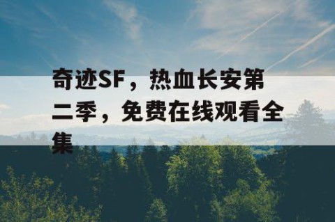 奇迹SF，热血长安第二季，免费在线观看全集