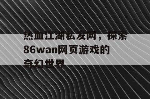 热血江湖私发网，探索86wan网页游戏的奇幻世界