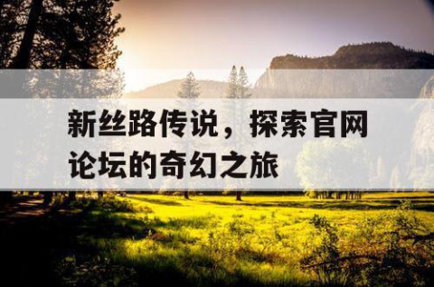 新丝路传说，探索官网论坛的奇幻之旅