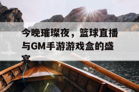 今晚璀璨夜，篮球直播与GM手游游戏盒的盛宴