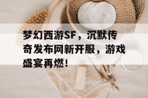 梦幻西游SF，沉默传奇发布网新开服，游戏盛宴再燃！