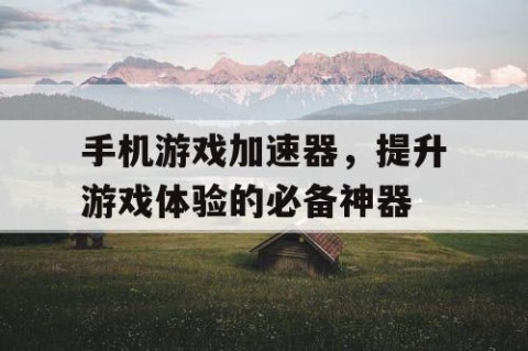 手机游戏加速器，提升游戏体验的必备神器